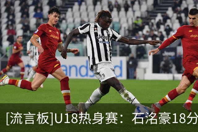 [流言板]U18热身赛：石洺豪18分，中国U18以87-84战胜韩国东国大学